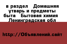  в раздел : Домашняя утварь и предметы быта » Бытовая химия . Ленинградская обл.